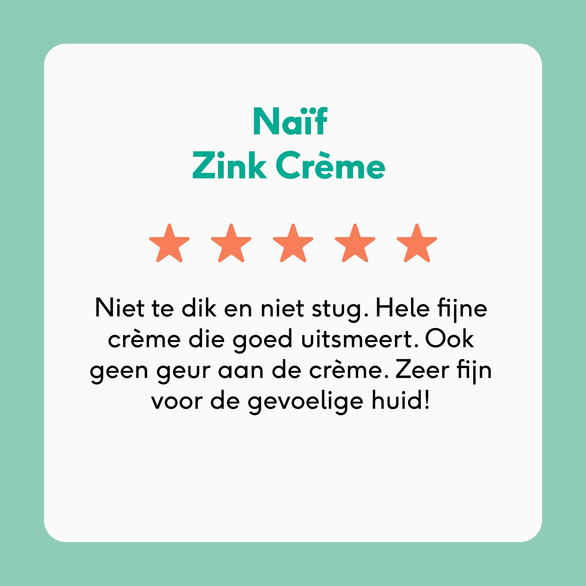 NAÏF® Zink Crème. 5 sterren beoordeling. Tekst: Niet te dik en niet stug. Zeer fijn voor de gevoelige huid!