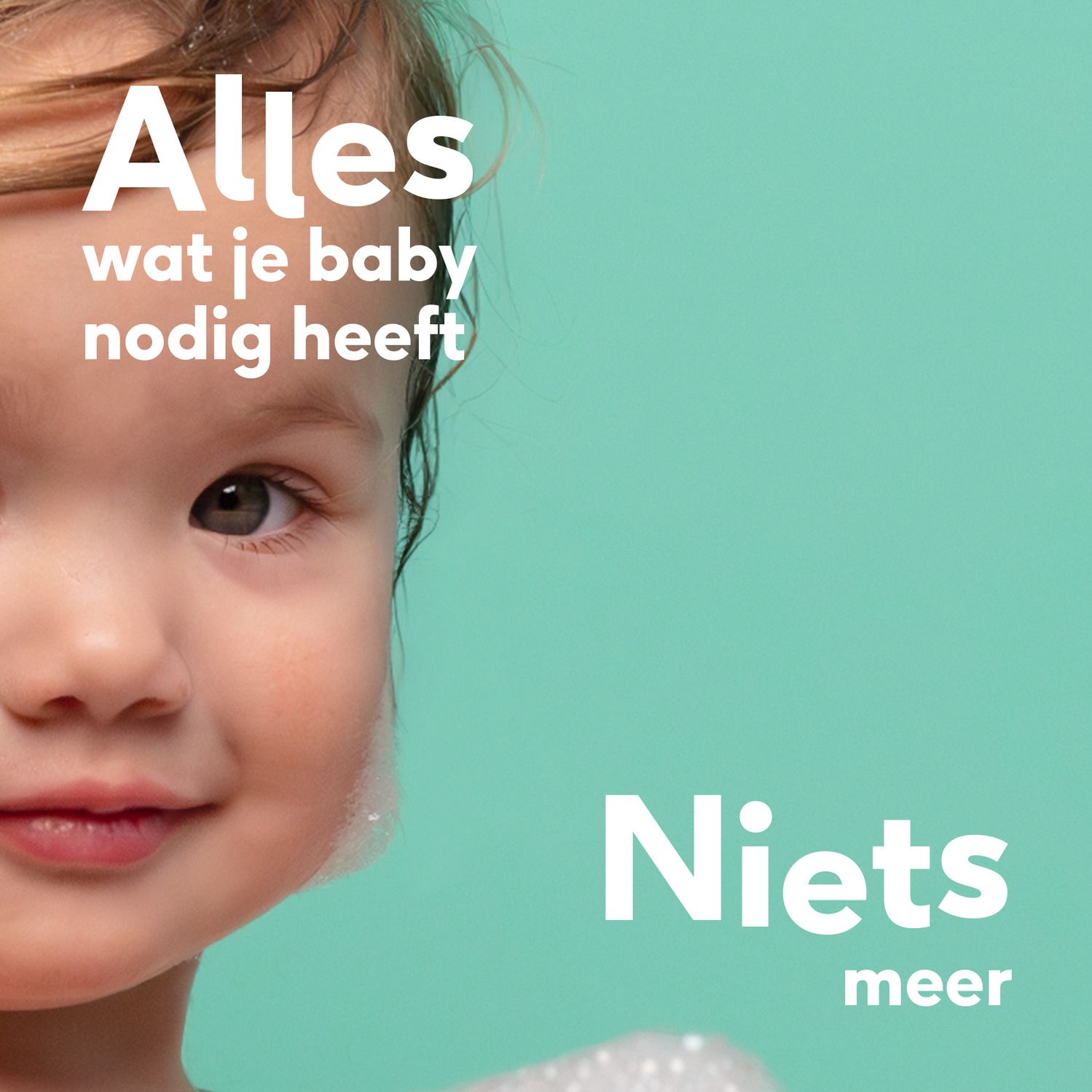 Close-up van een baby. Tekst: Alles wat je baby nodig heeft, niets meer. Turquoise achtergrond.