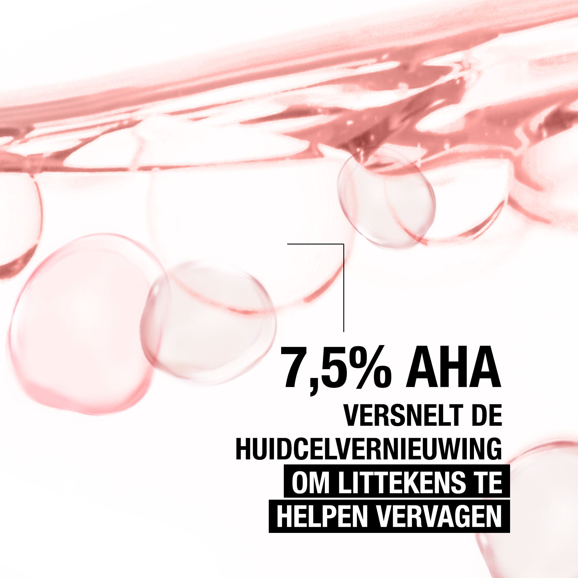 Roze vloeistofdruppels. Tekst: 7,5% AHA. Versnelt celvernieuwing om littekens te helpen vervagen.