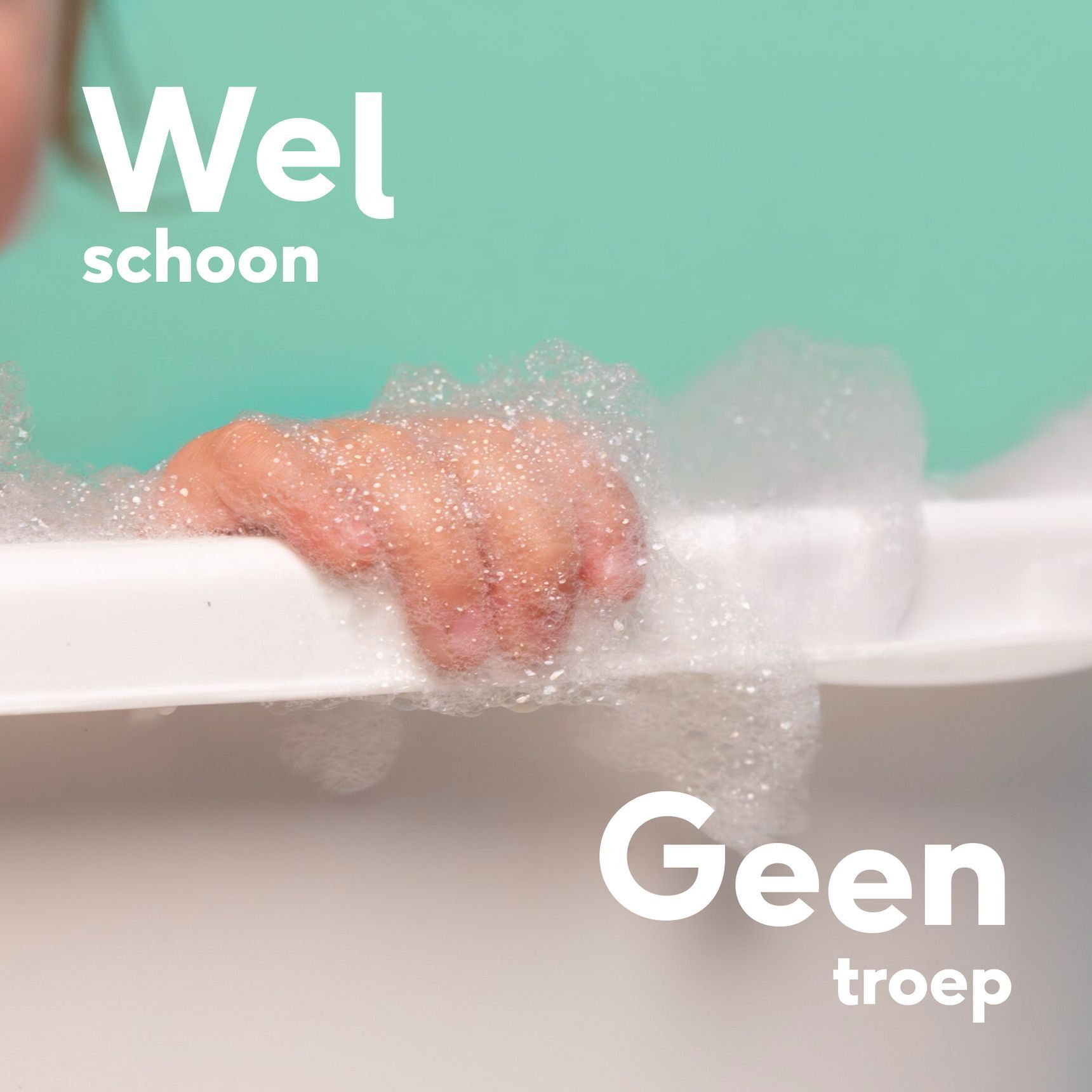 Close-up van een babyhandje in schuim. Tekst: Wel schoon, geen troep.