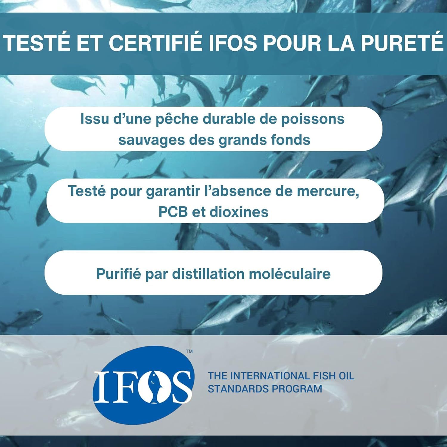 Certifié IFOS: Oméga-3 pur issu de pêche durable, sans mercure, PCB, dioxines.