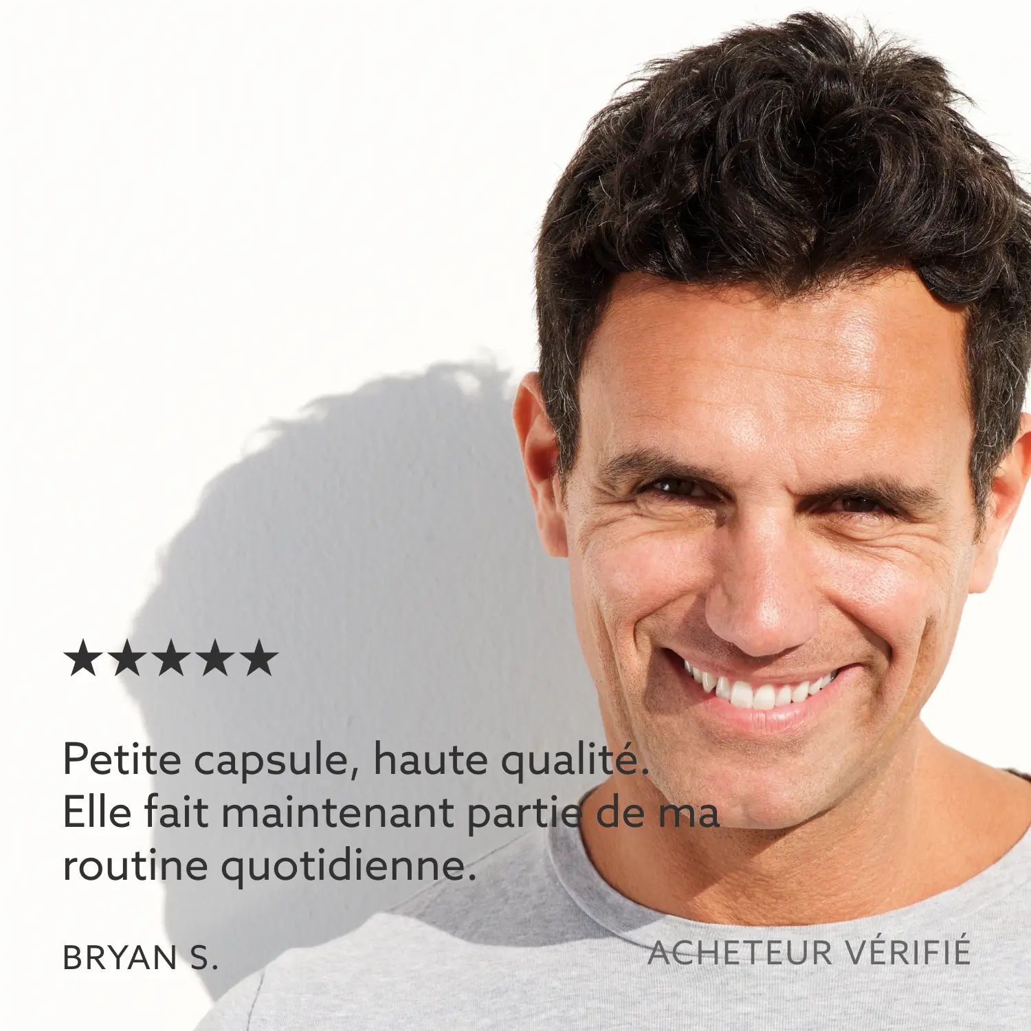 Homme souriant. Texte: Petite capsule, haute qualité. Fait partie de ma routine quotidienne. Bryan S., acheteur vérifié.