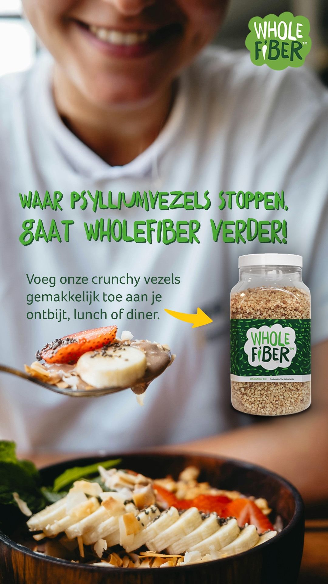 Personne mangeant du muesli aux fruits. Un pot de WholeFiber est à côté. Texte : "Waar psylliumvezels stoppen, gaat WholeFiber verder!"