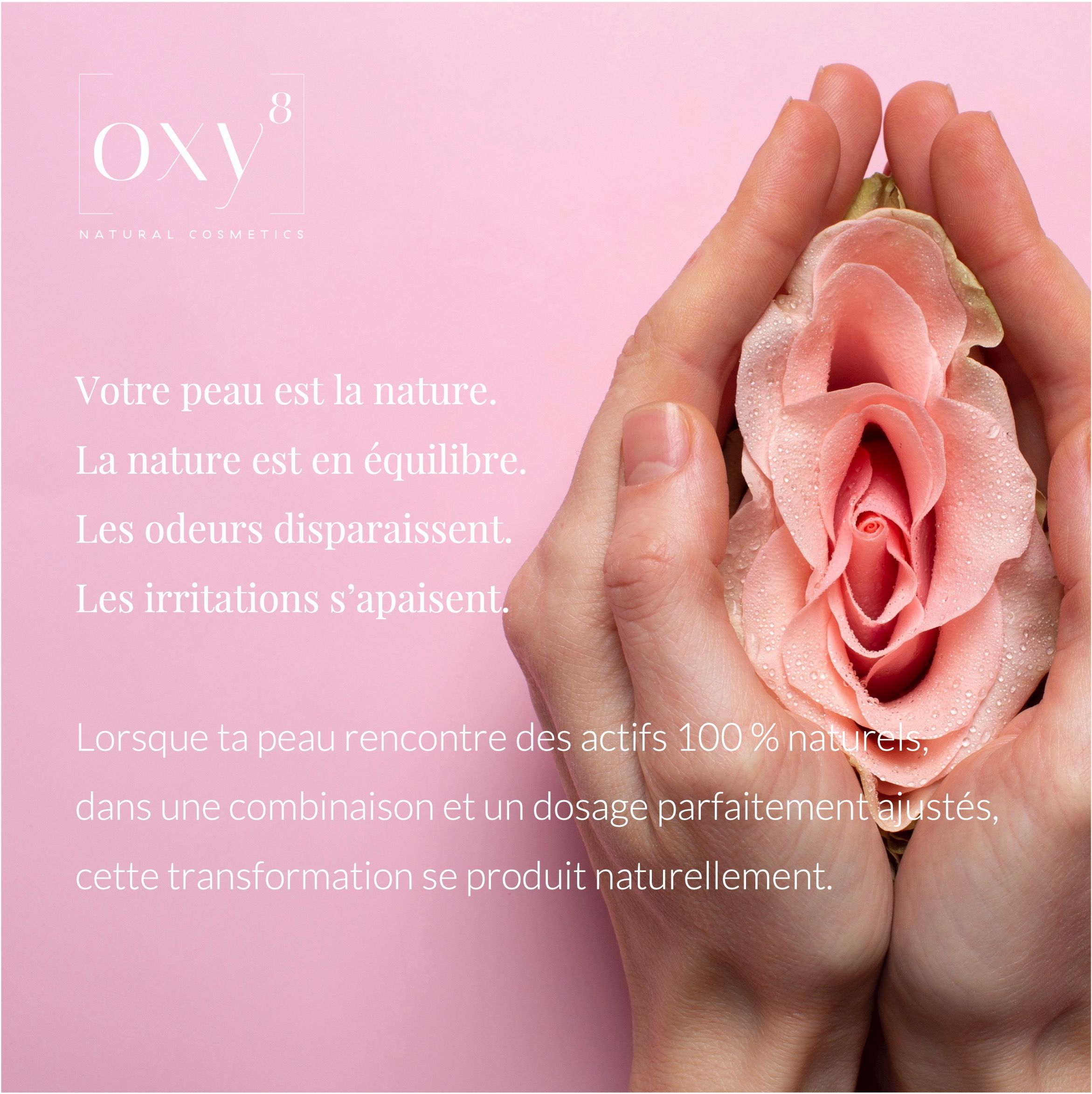 Mains tenant une rose. Texte: Votre peau est la nature. La nature est en équilibre. Les odeurs disparaissent. Les irritations s'apaisent.