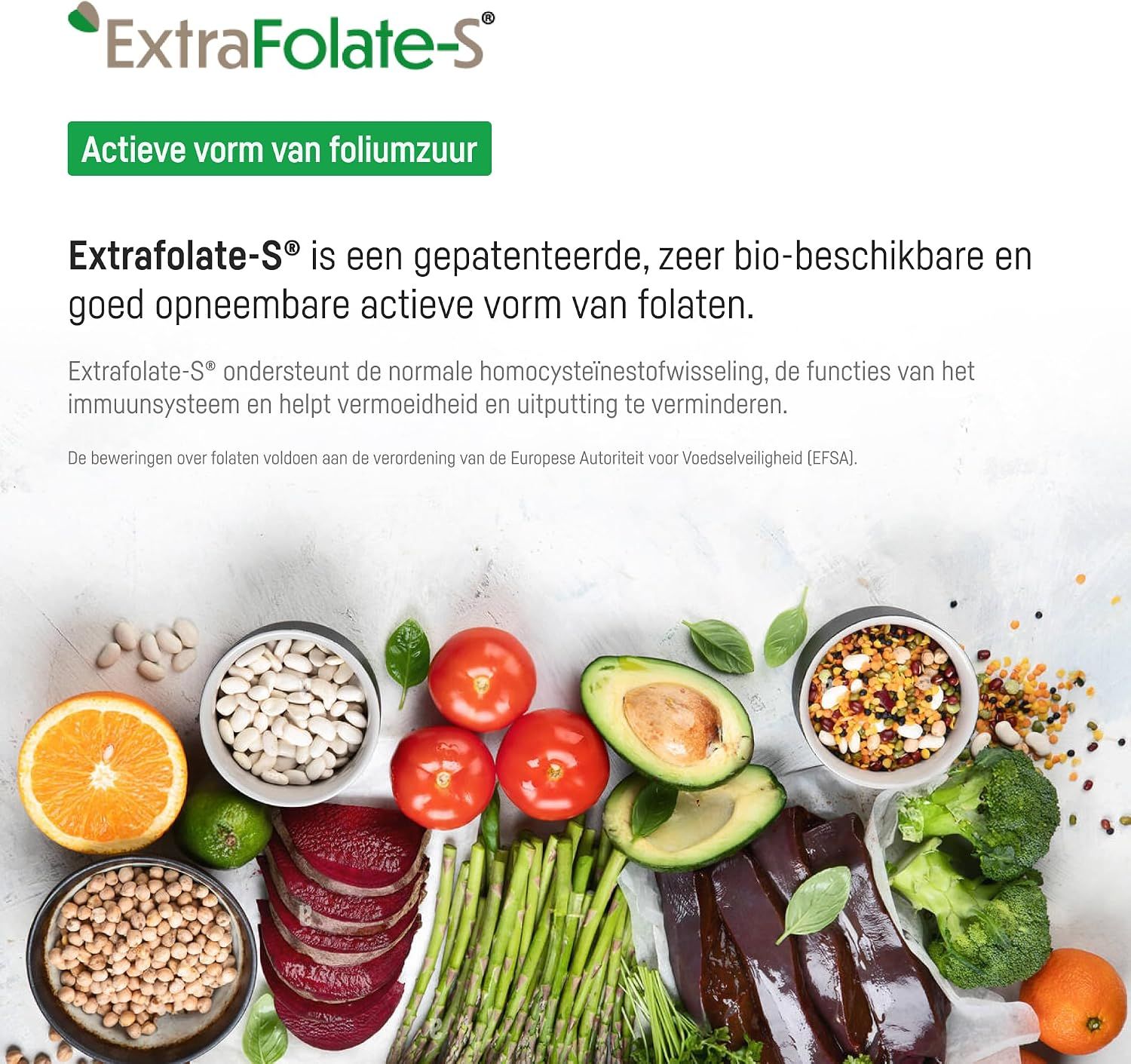 ExtraFolate-S: Gepatenteerde, biobeschikbare foliumzuurvorm. Bevat voedingsmiddelen zoals sinaasappel, bonen, tomaten, avocado, asperges, rode biet, broccoli en lever.