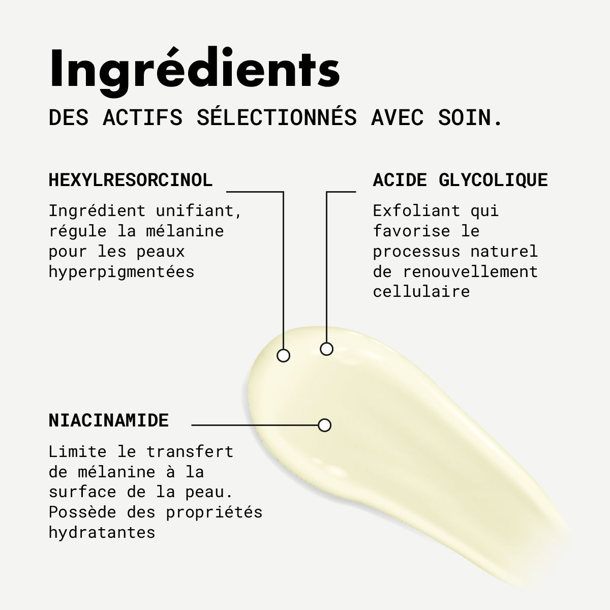 Ingrediënten: Hexylresorcinol, Glycolzuur, Niacinamide. Tekst: Egaliserend, reguleert melanine, peeling, bevordert celvernieuwing, beperkt melanine.