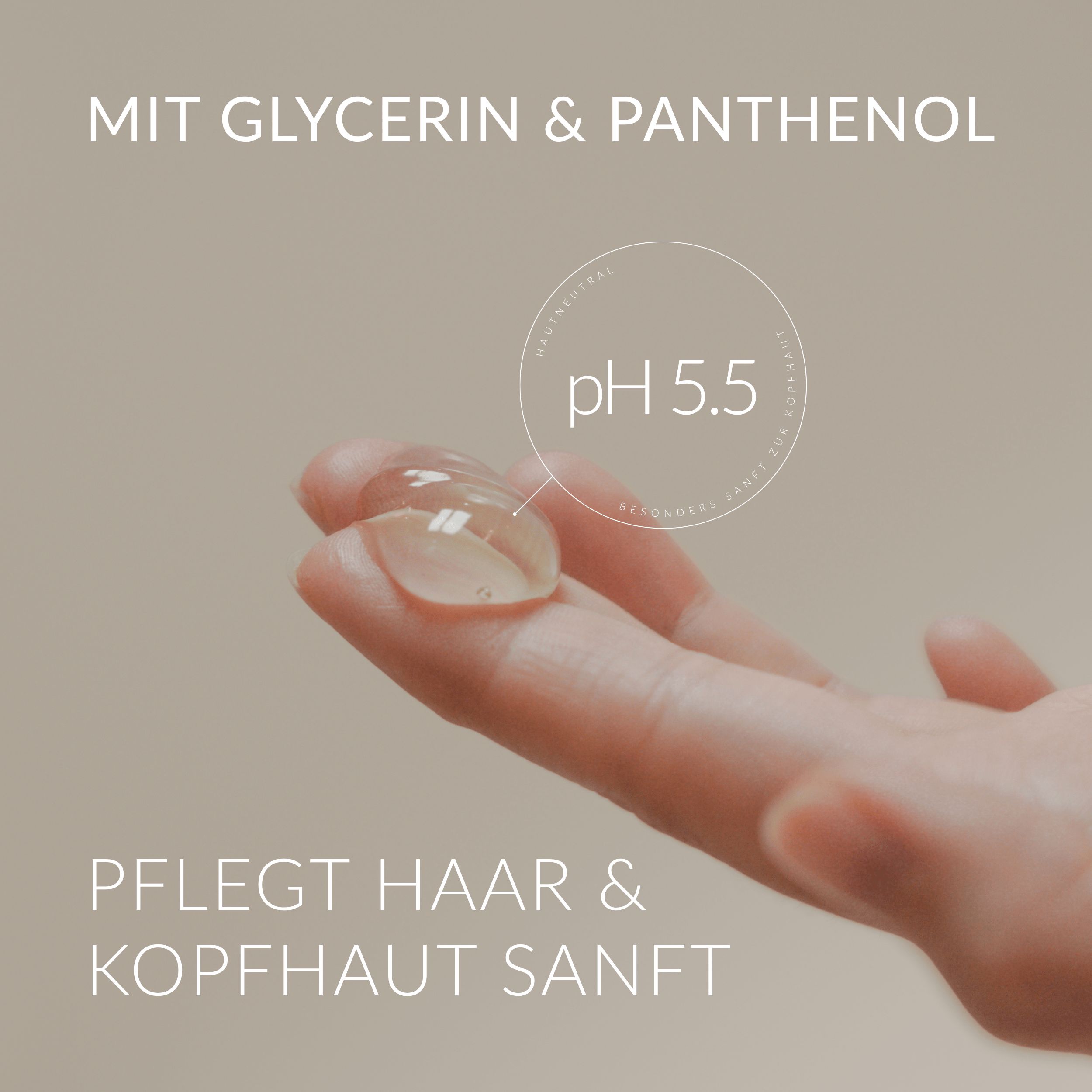 Main avec goutte de shampooing. Texte : AVEC GLYCÉRINE & PANTHÉNOL. pH 5.5. SOIN DOUX POUR LES CHEVEUX & LE CUIR CHEVELU.