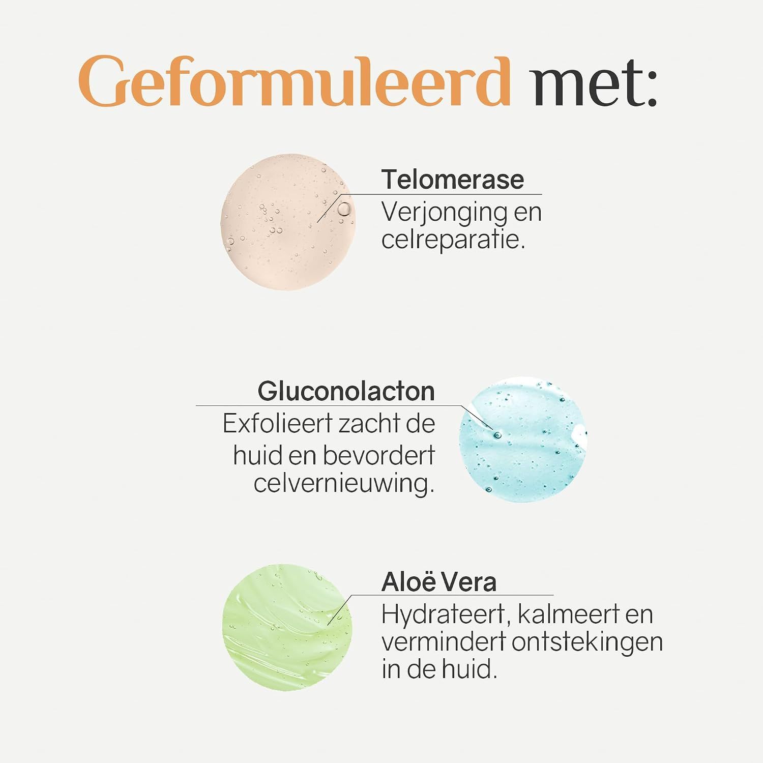 Formulering: Telomerase, Gluconolacton, Aloë Vera. Verjonging, celreparatie, hydratatie.