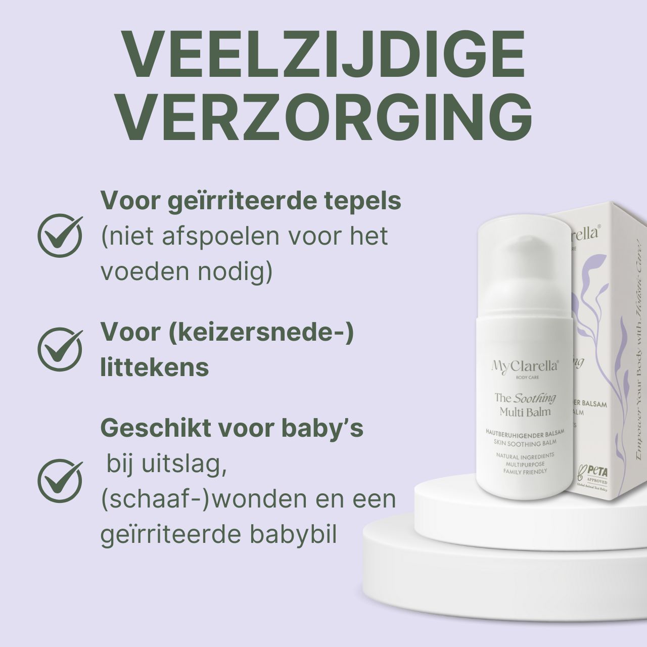 Product op voetstuk. Tekst: Voor tepels, littekens, baby. Merk: MyClarella. Product: The Soothing Multi Balm. Verpakking.