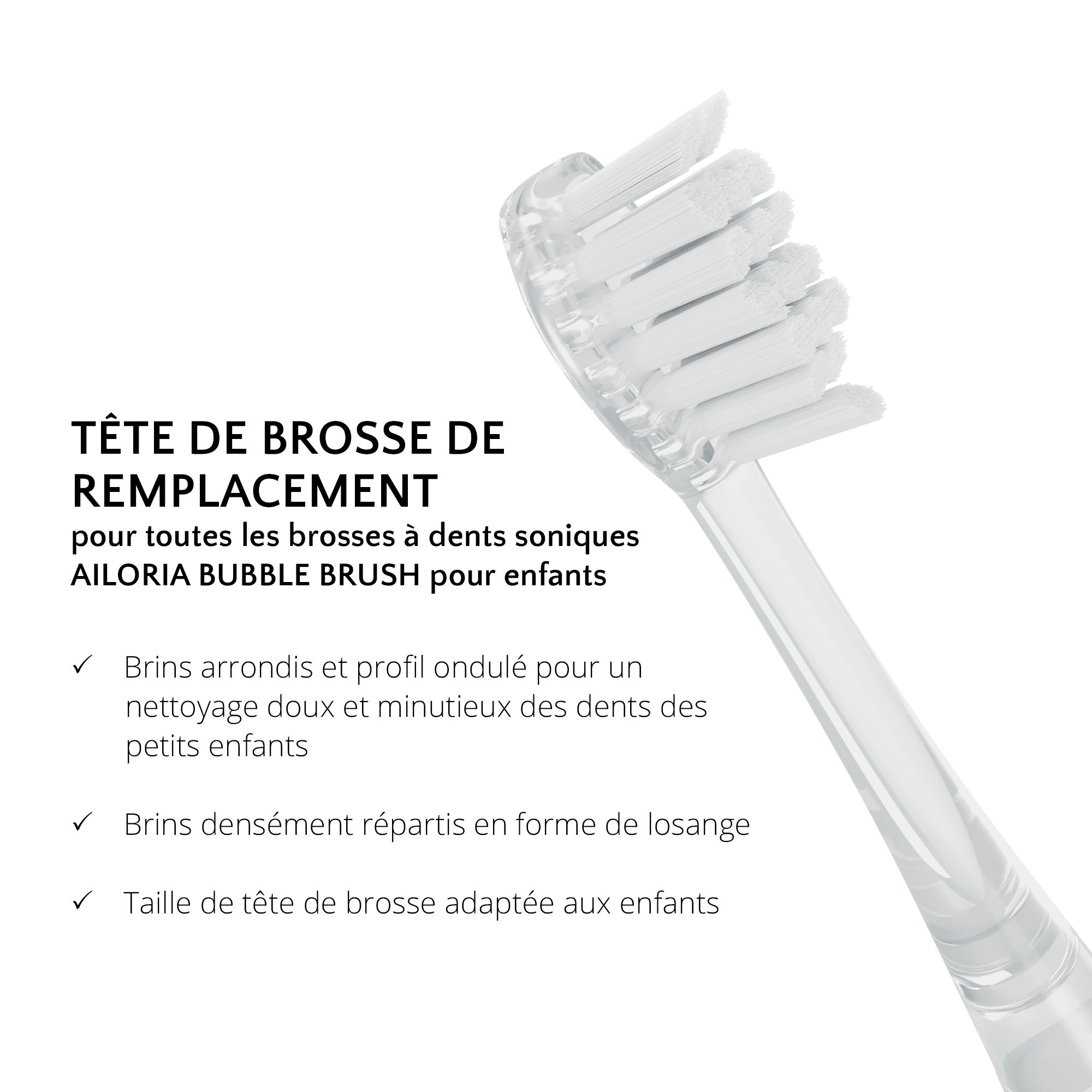 Gros plan d'une tête de brosse de rechange. Texte : Tête de brosse de remplacement pour AILORIA BUBBLE BRUSH. Soies arrondies, en losange.