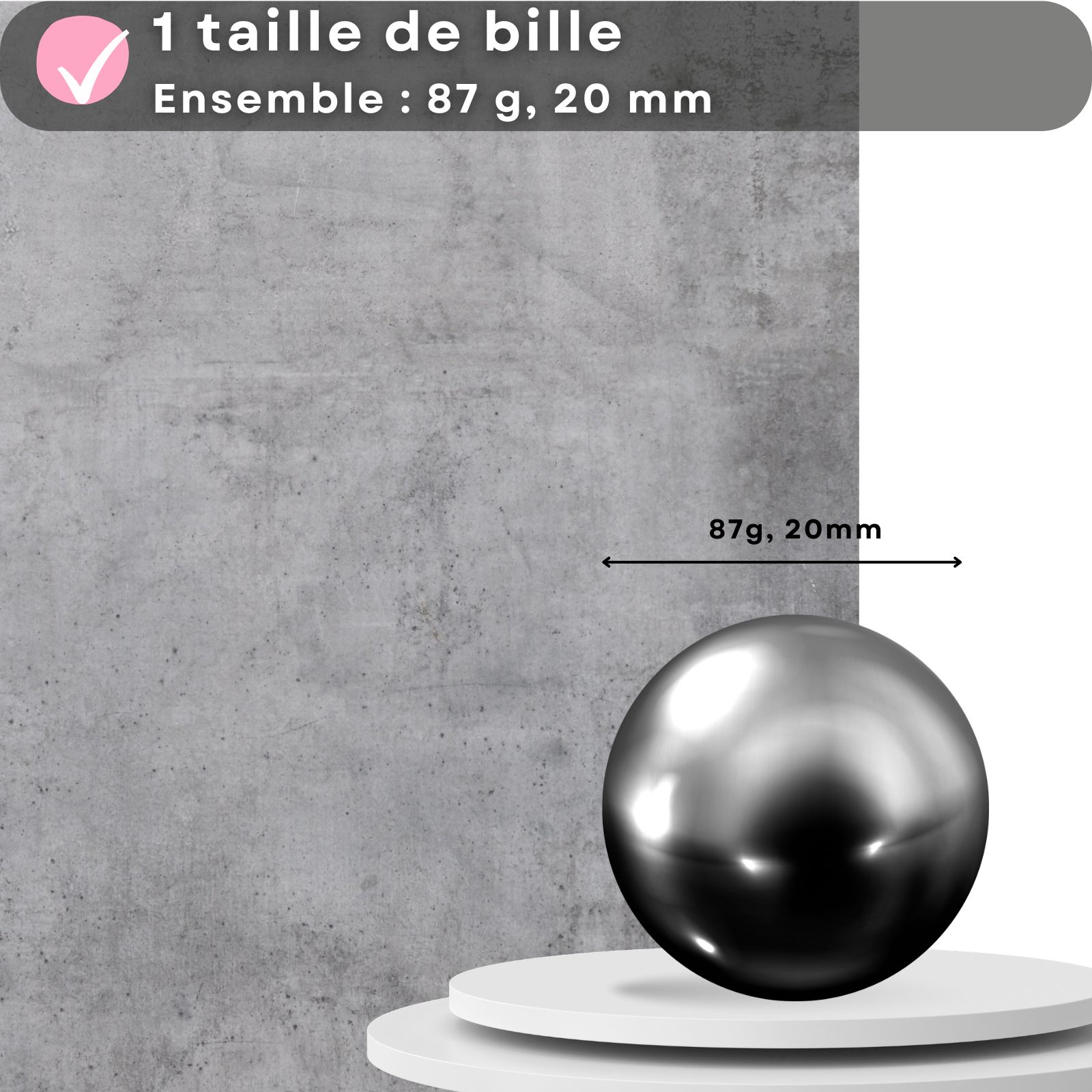 Une sphère métallique sur une plateforme. Texte : 1 taille de bille, Ensemble : 87 g, 20 mm.