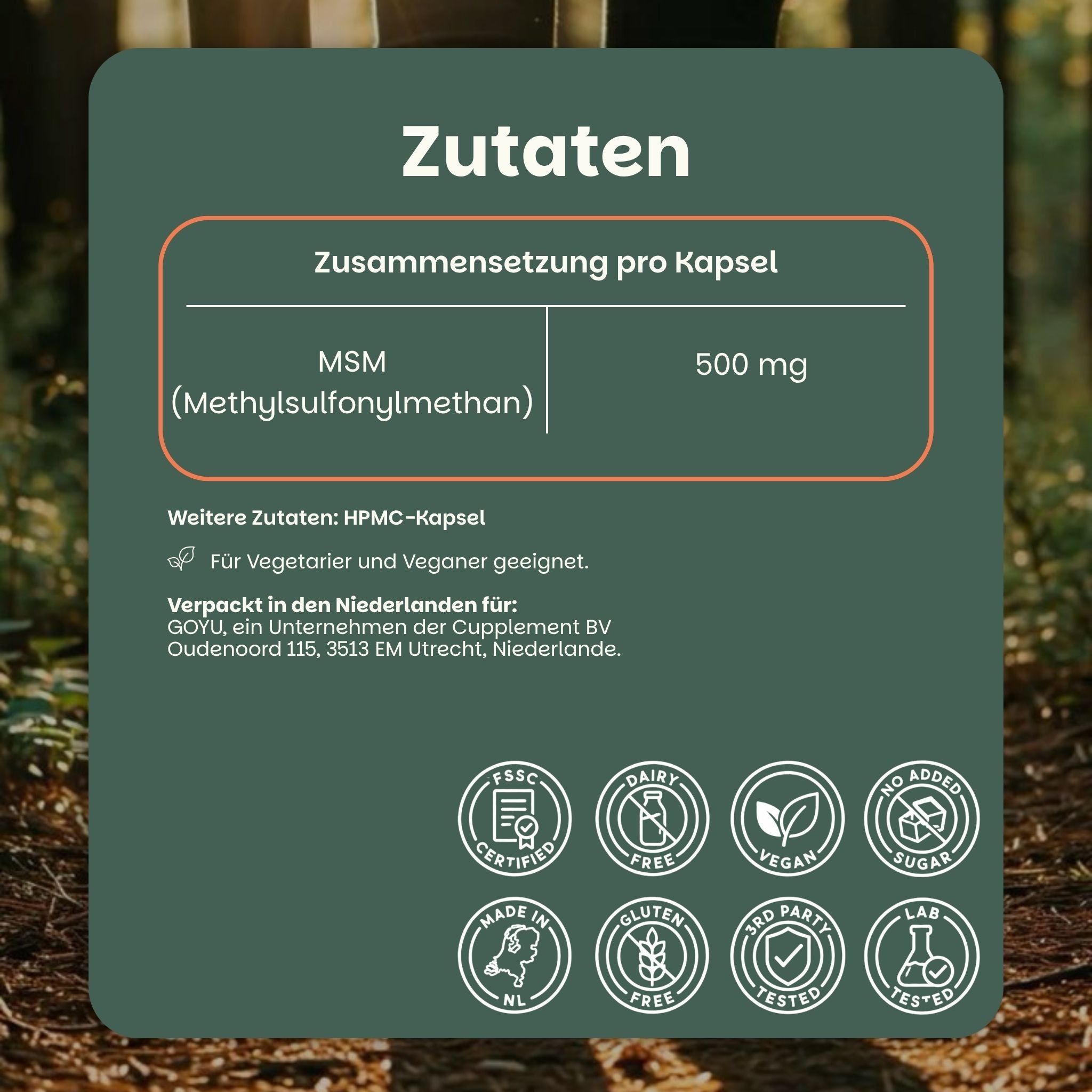 Ingrédients : MSM (Méthylsulfonylméthane) 500 mg par capsule. Capsule HPMC. Convient aux végétariens et végétaliens. Certifications : FSSC, Sans produits laitiers, Vegan, Sans sucre ajouté, Fabriqué aux Pays-Bas, Sans gluten, Testé par des tiers, Testé en laboratoire.