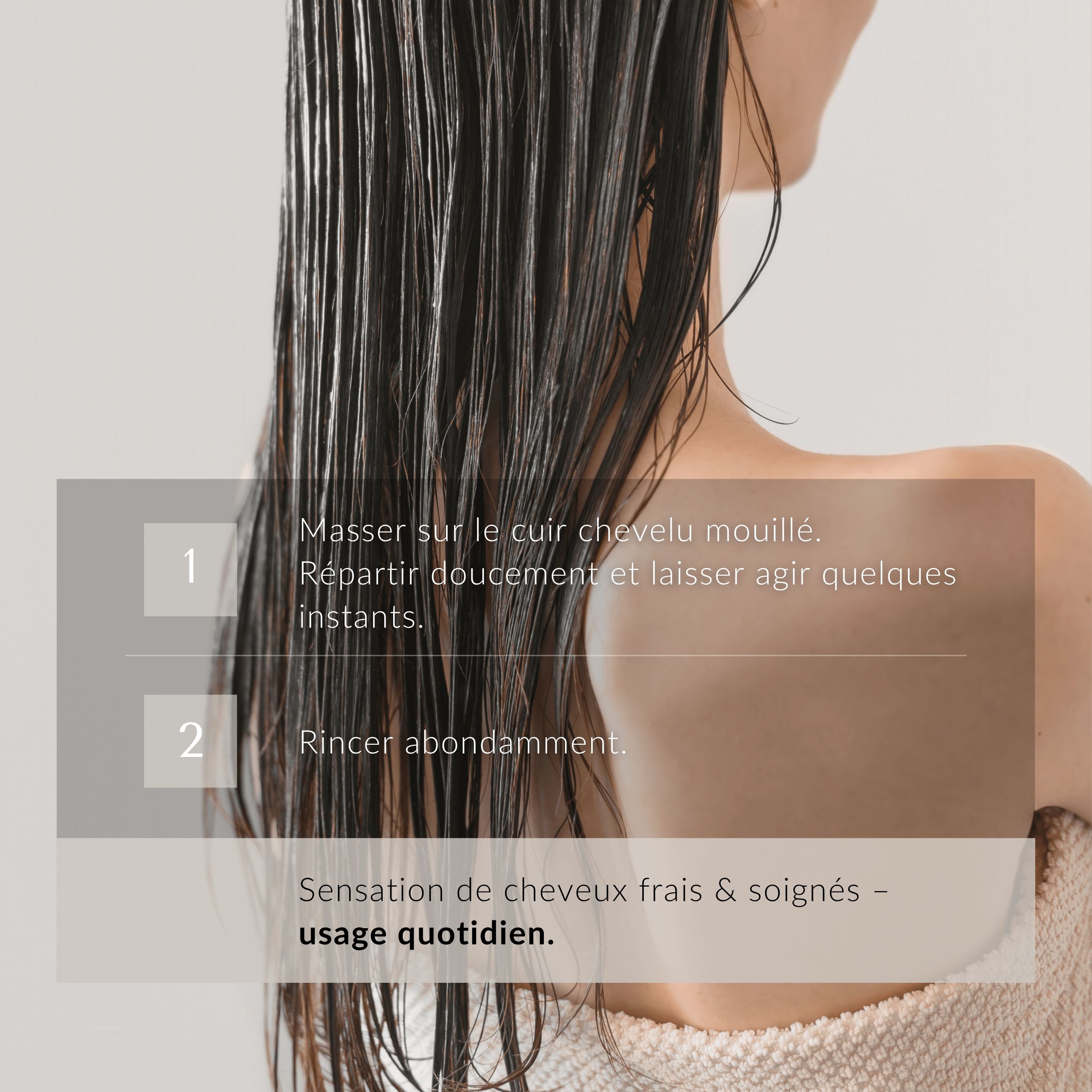 Dos d'une femme avec cheveux mouillés. Texte : 1. Masser sur le cuir chevelu mouillé. 2. Rincer abondamment. Sensation de cheveux frais.