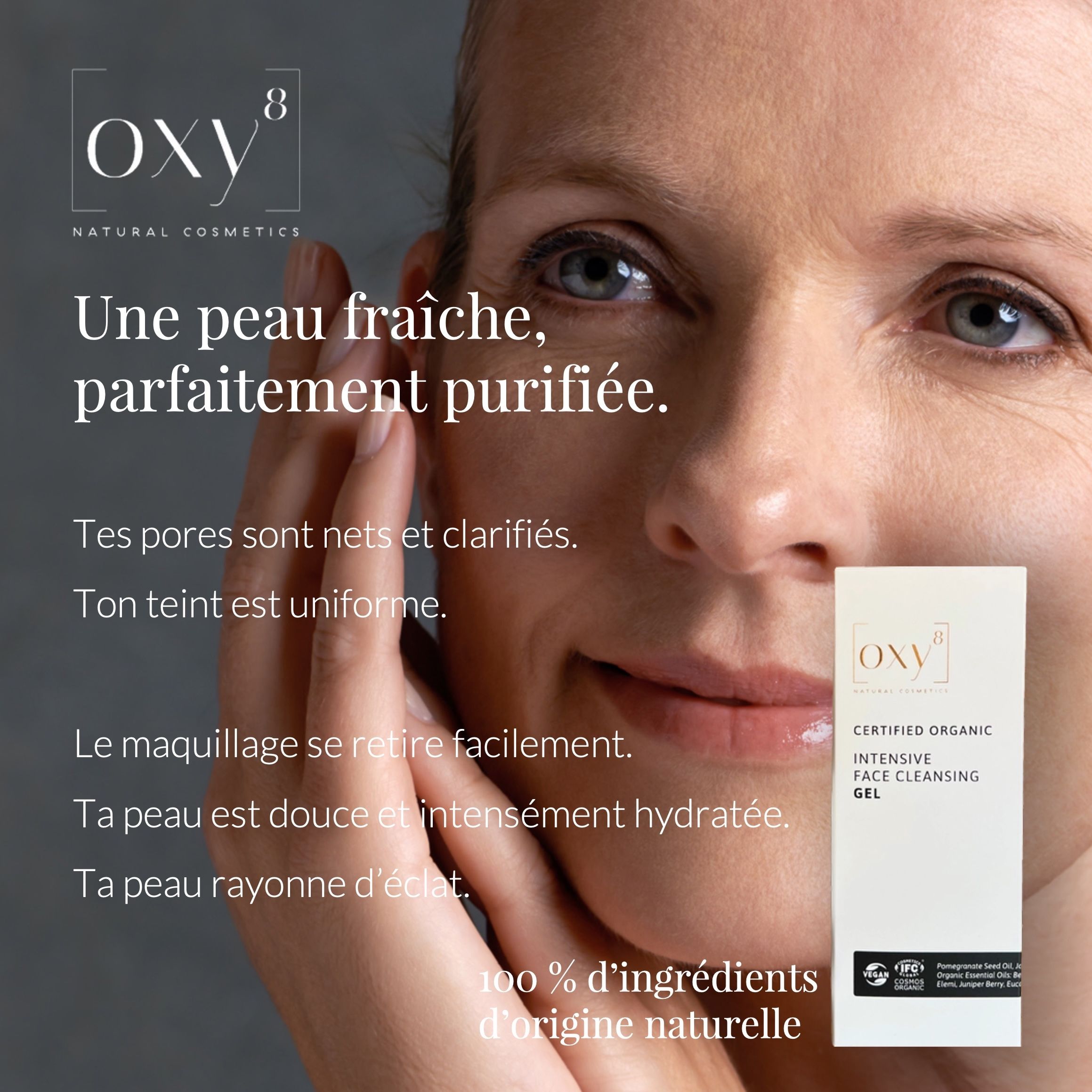 Femme avec texte. Texte : Une peau fraîche, parfaitement purifiée. Texte sur le produit : oxy8, Certified Organic, Intensive Face Cleansing Gel.