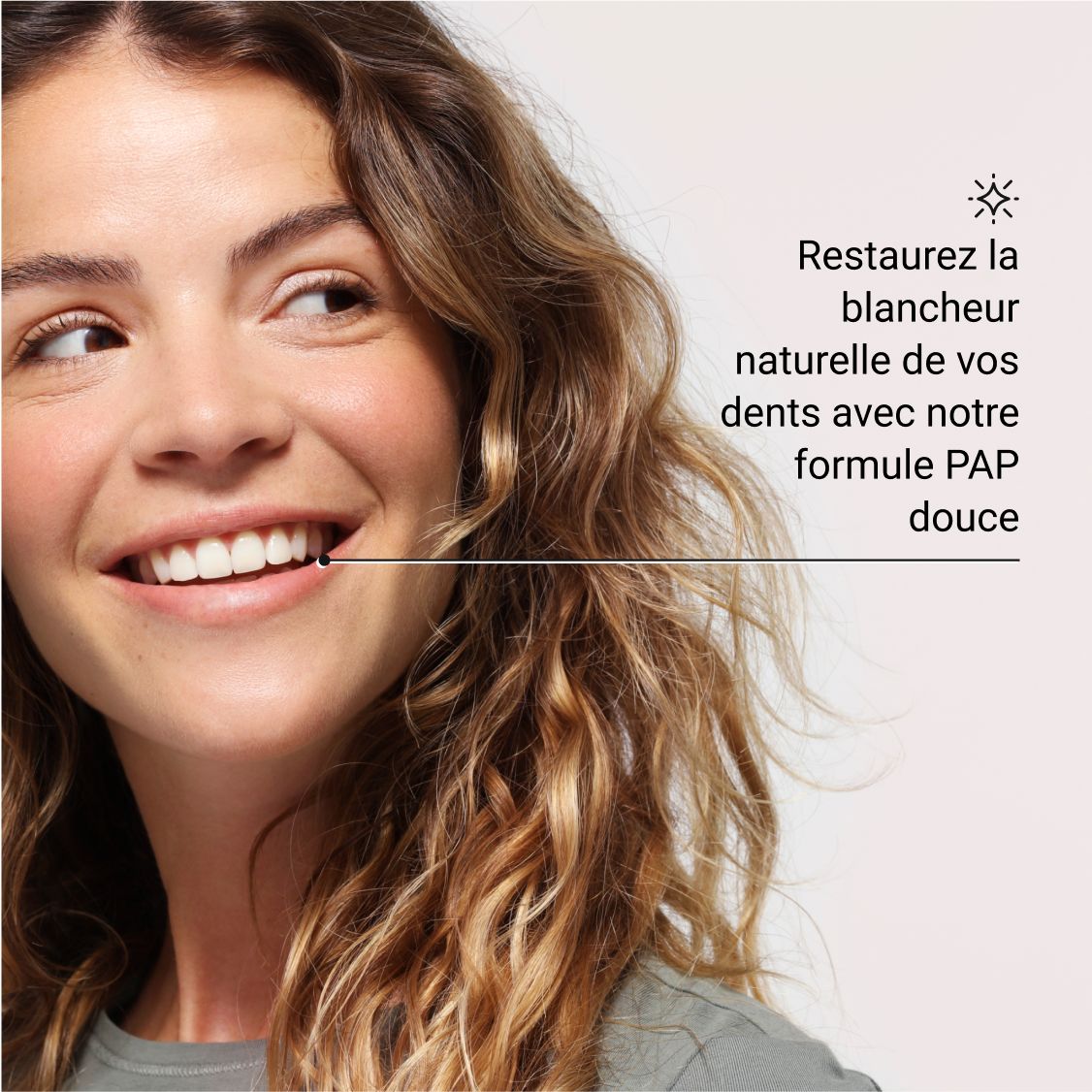 Femme souriante. Dents blanches. Texte: Restaurez la blancheur naturelle de vos dents avec notre formule PAP douce.