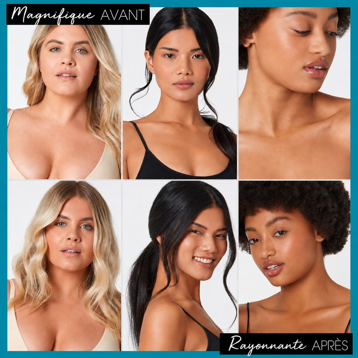Six portraits de femmes, deux rangées de trois images. En haut à gauche : femme blonde. Au milieu en haut : femme aux cheveux noirs. En haut à droite : gros plan du visage d'une femme. En bas à gauche : femme blonde. Au milieu en bas : femme aux cheveux noirs en queue de cheval. En bas à droite : femme aux cheveux afro. Texte : Magnifique AVANT, Rayonnante APRÈS.