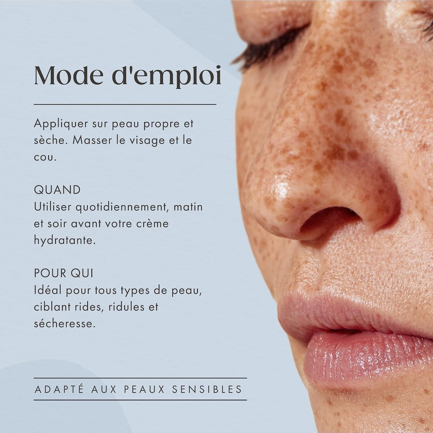 Instructions d'utilisation : Appliquer quotidiennement, matin et soir avant votre crème hydratante.