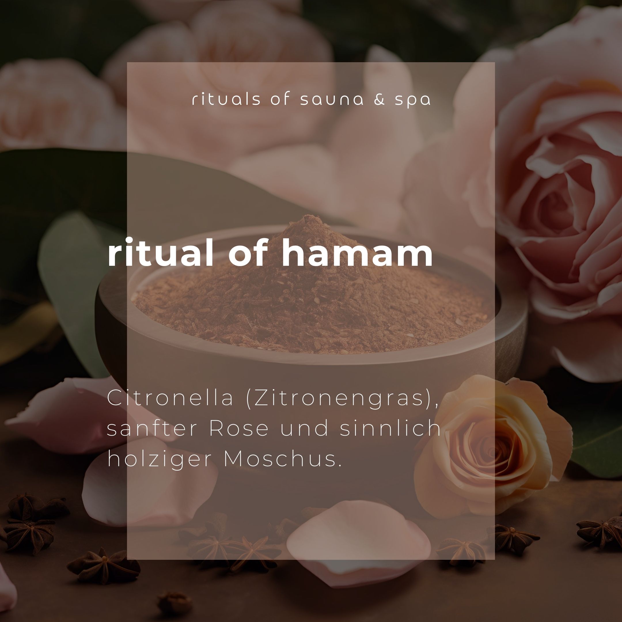 Kom met bruine inhoud, omringd door bloemblaadjes en steranijs. Tekst: Ritual of Hamam. Ingrediënten: Citronella, Roos, Muskus.